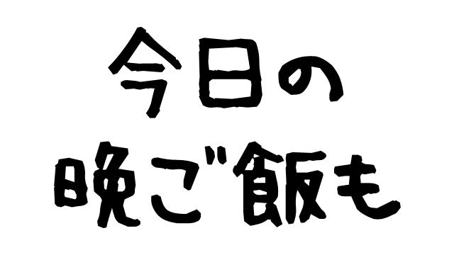 今日の晩ご飯も