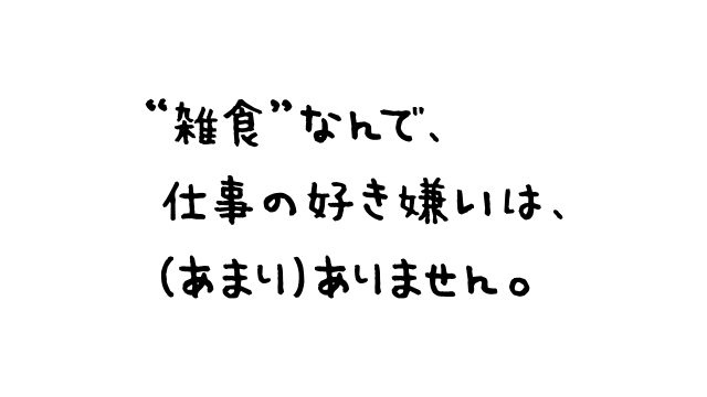 “雑食”なんで、仕事の好き嫌いは、（あまり）ありません。