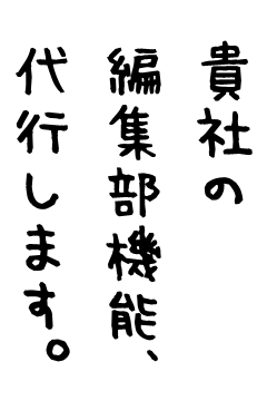 貴社の編集部機能、代行します。