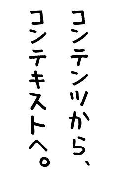 コンテンツから、コンテキストへ。