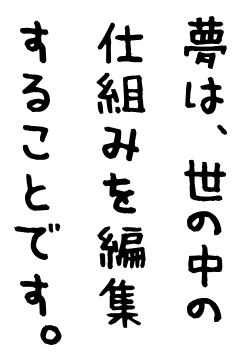 夢は、世の中の仕組みを編集することです。