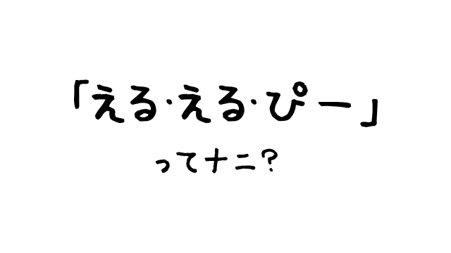 「える・える・ぴー」ってナニ？